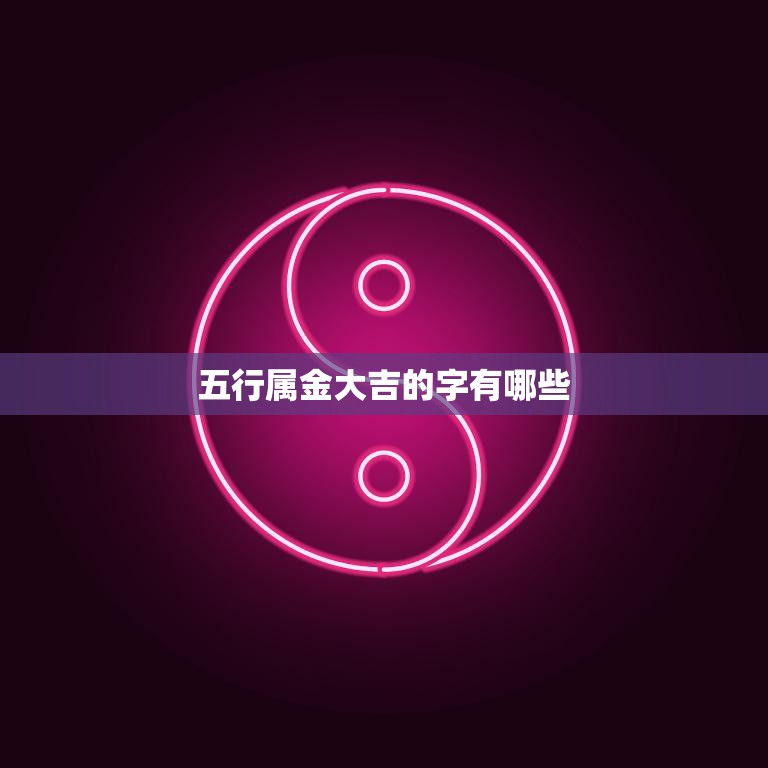 五行属金大吉的字有哪些(金色财富字里宝)