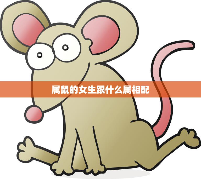 属鼠的女生跟什么属相配(寻找最佳配对)