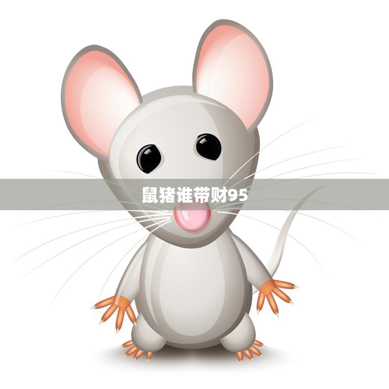 鼠猪谁带财95(财富运势大揭秘)