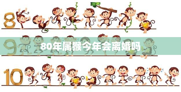 80年属猴今年会离婚吗(解析猴年运势如何)