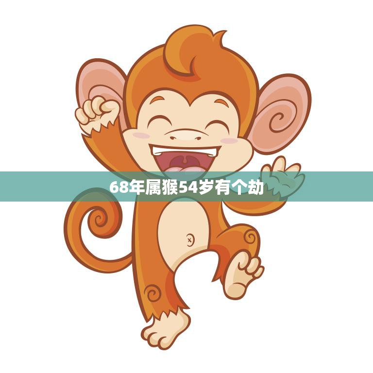 68年属猴54岁有个劫(如何化解)