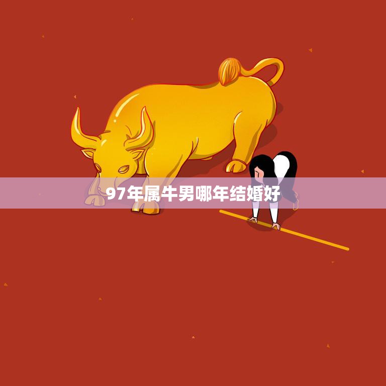 97年属牛男哪年结婚好(最佳结婚年份分析)