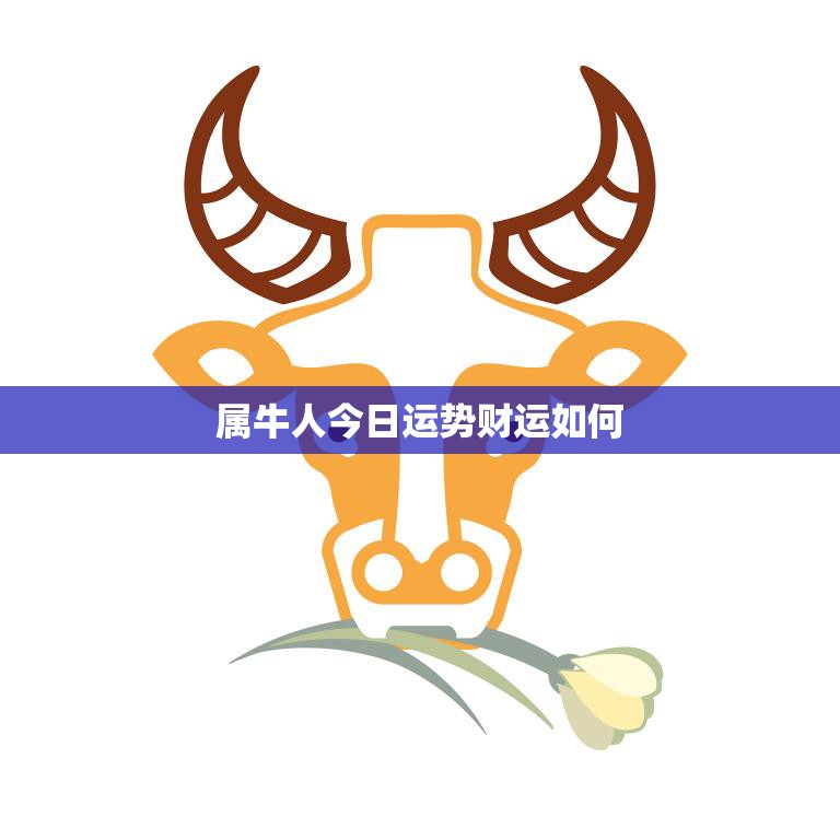 属牛人今日运势财运如何(财运亨通好事连连)