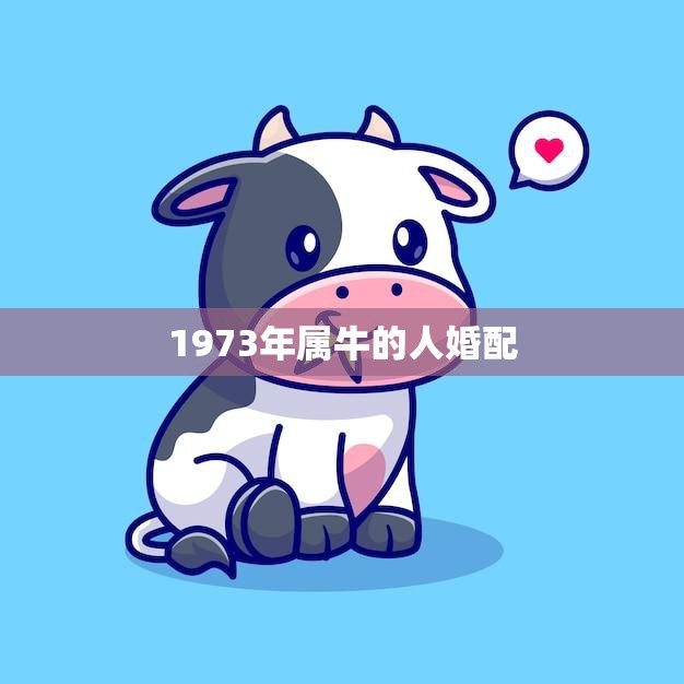 1973年属牛的人婚配(如何选择最佳配偶)
