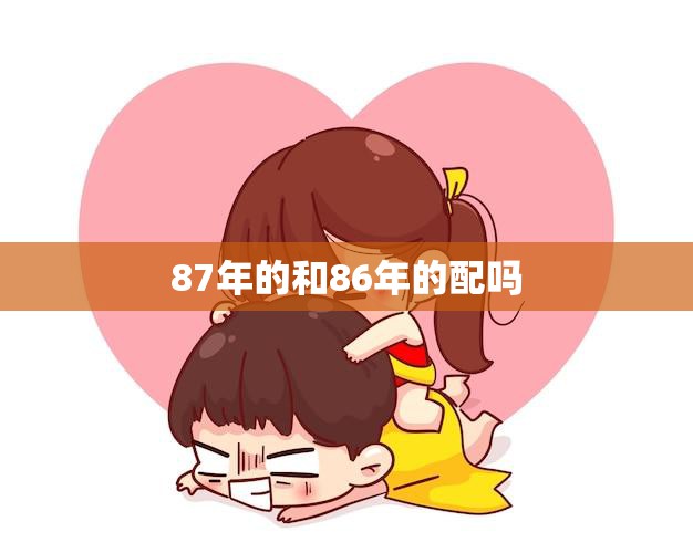 87年的和86年的配吗(如何选择最佳组合)