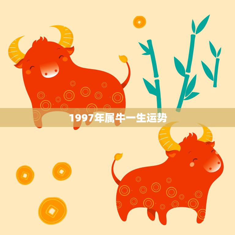 1997年属牛一生运势(牛年出生的你未来运势如何)