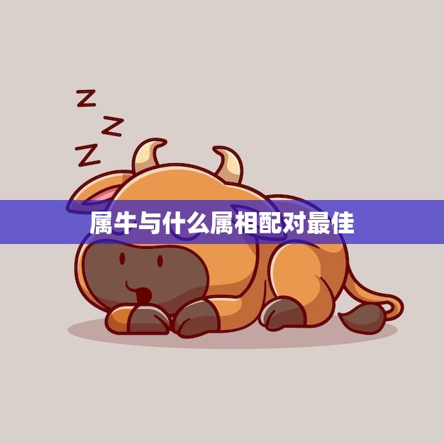 属牛与什么属相配对最佳(十二生肖中最佳配对)