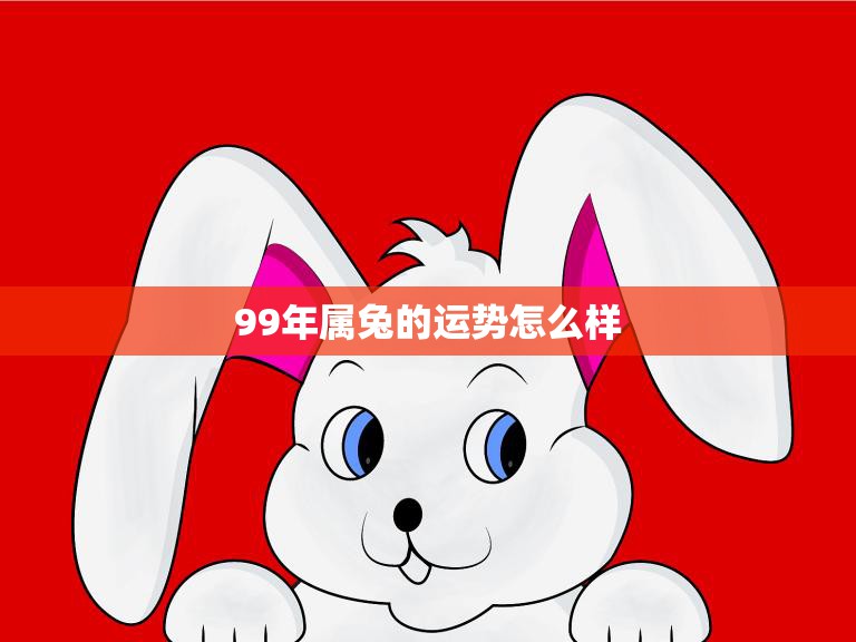 99年属兔的运势怎么样(2023年运势大揭秘)