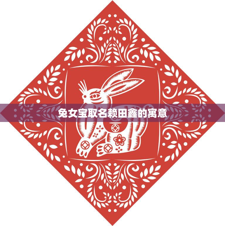 兔女宝取名赖田鑫的寓意(喜迎春天寓意新生)