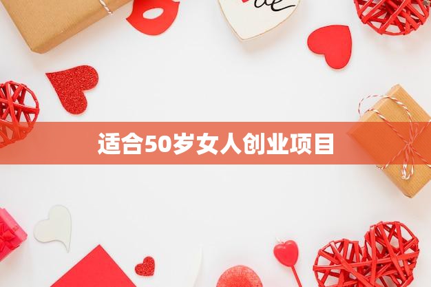 适合50岁女人创业项目(创意手工艺品让生活更有品质)