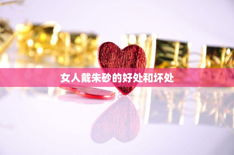 女人戴朱砂的好处和坏处(美丽与健康的博弈)