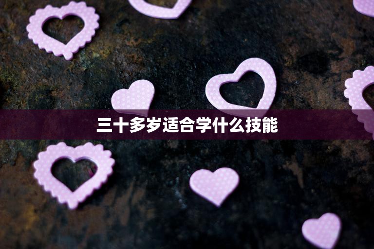 三十多岁适合学什么技能(职场新人必备的5种技能)