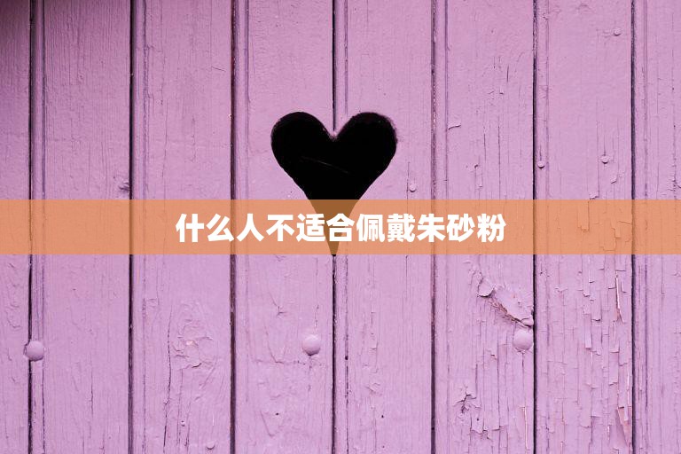 什么人不适合佩戴朱砂粉(注意这些人不宜使用朱砂粉)