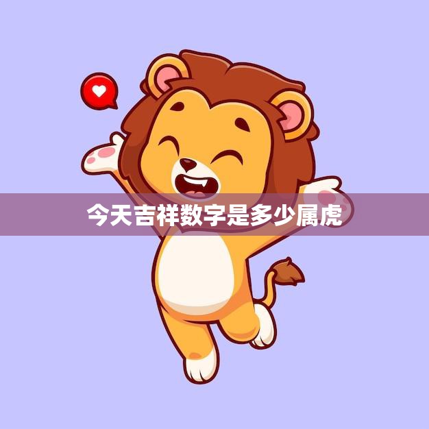 今天吉祥数字是多少属虎(幸运数字揭秘属虎人运势大解析)