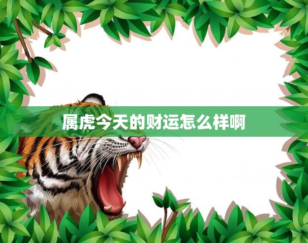 属虎今天的财运怎么样啊(财神爷眷顾财运亨通)