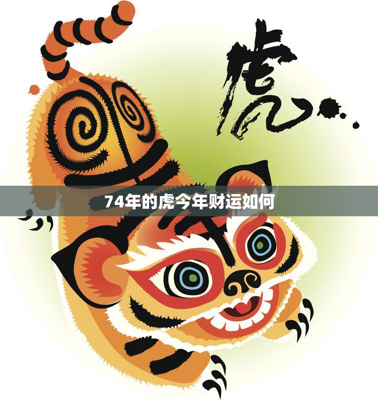 74年的虎今年财运如何(2023年财运大好财源滚滚来)
