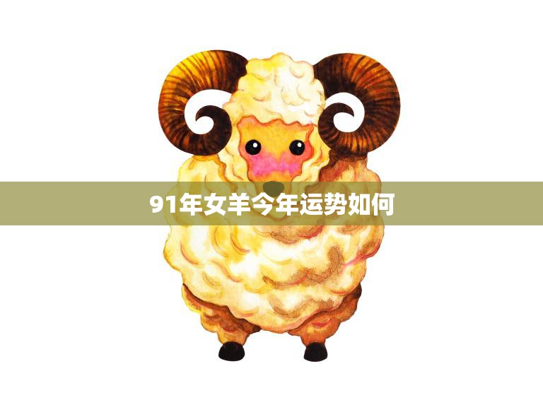 91年女羊今年运势如何(2023年运势大揭秘财运、感情、事业全面解析)