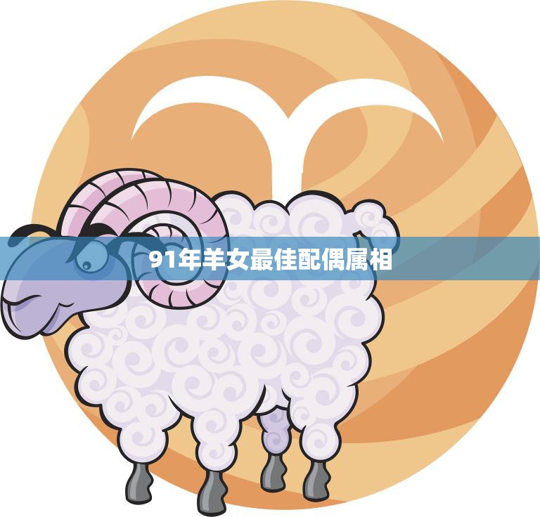 91年羊女最佳配偶属相(哪些属相最适合)