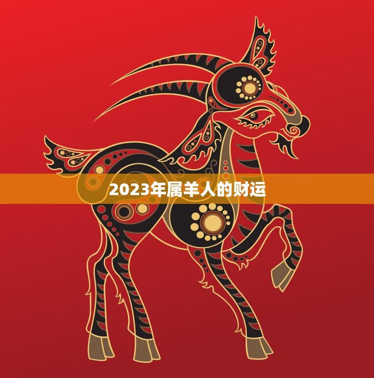 2023年属羊人的财运(展望机遇与挑战并存)