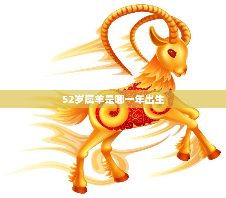 52岁属羊是哪一年出生(详解属羊人的性格特点和命运趋势)