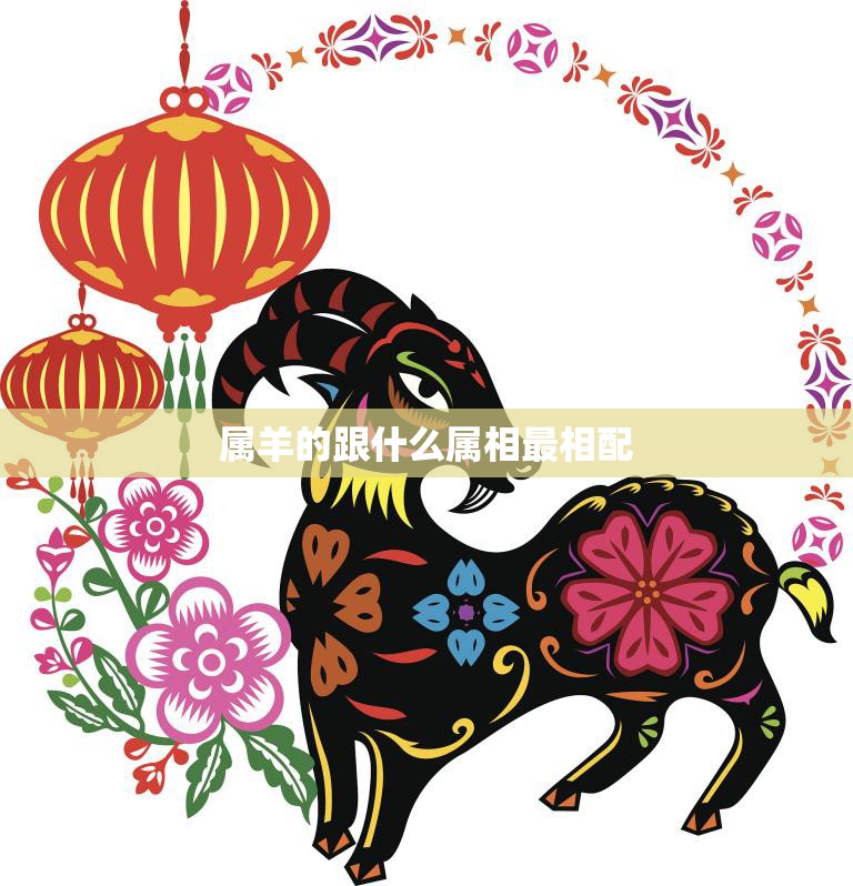 属羊的跟什么属相最相配(十二生肖配对大揭秘)