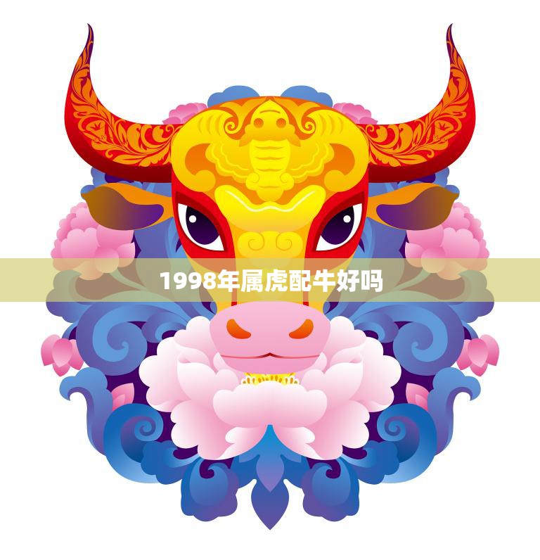 1998年属虎配牛好吗(探究属相配对的奥秘)