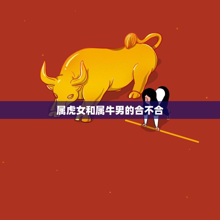 属虎女和属牛男的合不合(星座配对分析)