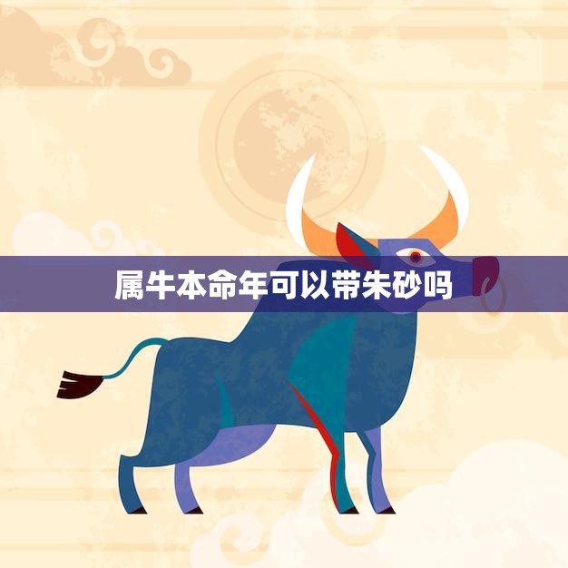 属牛本命年可以带朱砂吗(解密朱砂的神秘力量)