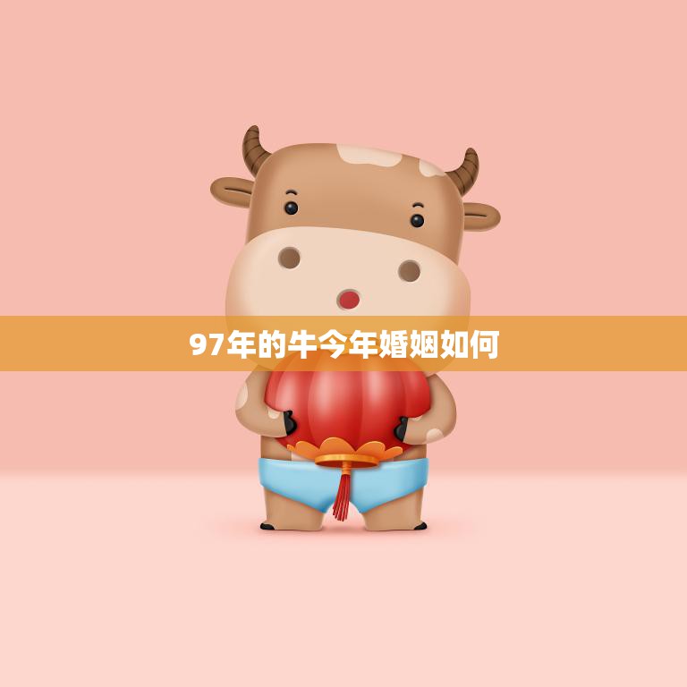 97年的牛今年婚姻如何(2023年的牛婚姻运势大揭秘)