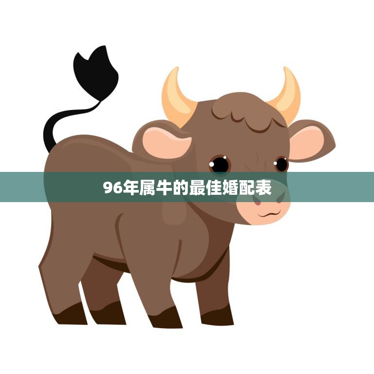 96年属牛的最佳婚配表(找到你的完美伴侣)