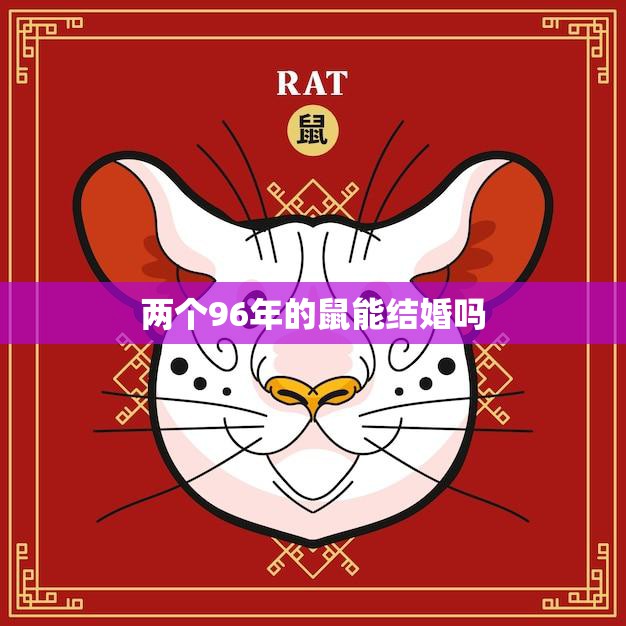 两个96年的鼠能结婚吗(解析鼠年出生的人是否适合结婚)