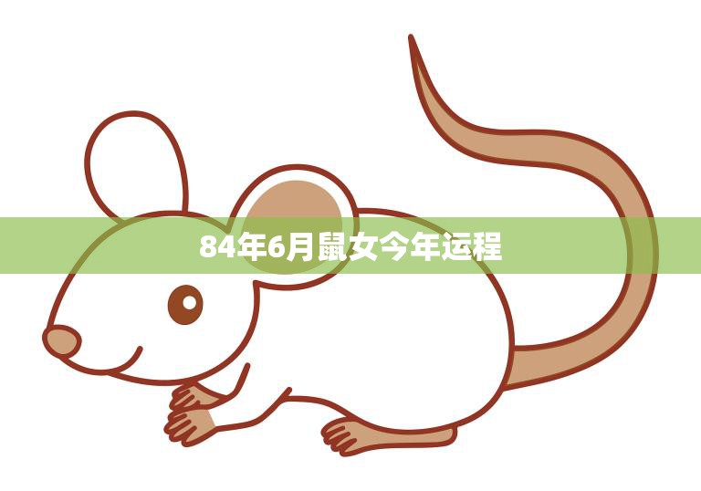84年6月鼠女今年运程(顺风顺水财源滚滚来)