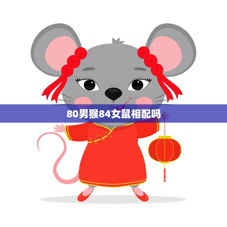 80男猴84女鼠相配吗(星座专家揭秘这样的组合会有怎样的爱情奇迹)