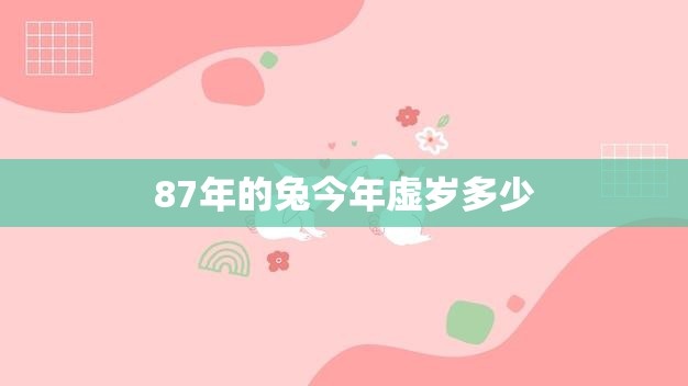 87年的兔今年虚岁多少(如何计算)