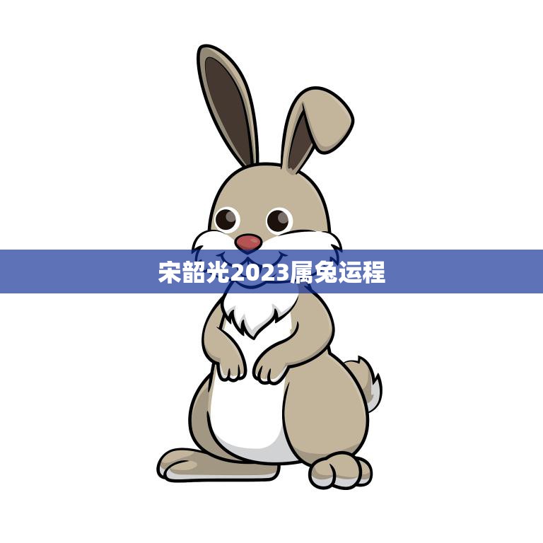 宋韶光2023属兔运程(未来三年的运势如何)