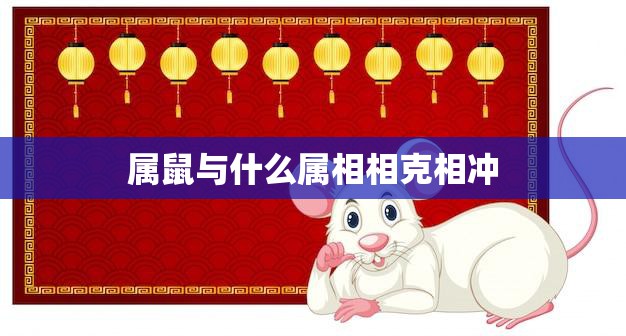 属鼠与什么属相相克相冲(十二生肖中鼠的克星是谁)