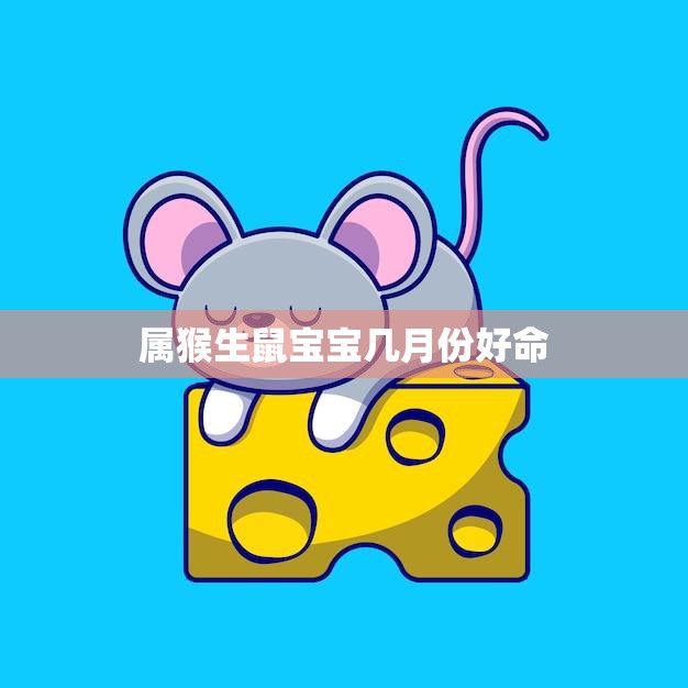 属猴生鼠宝宝几月份好命(解析命运与生肖的奥秘)