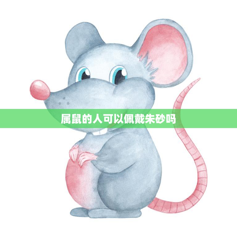 属鼠的人可以佩戴朱砂吗(解析属鼠人士佩戴朱砂的禁忌与注意事项)