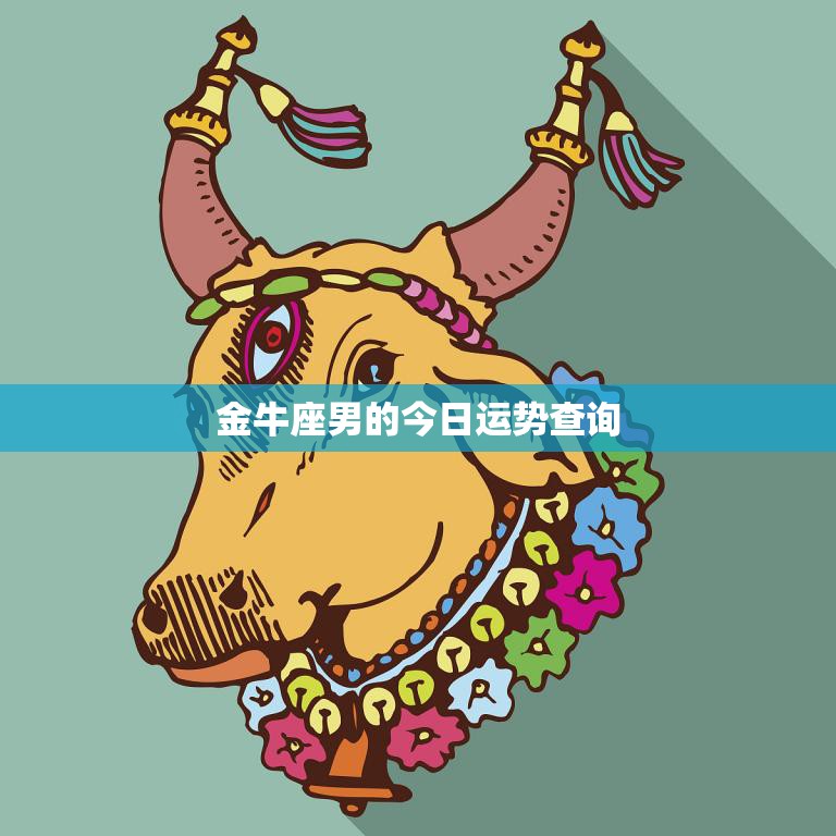 金牛座男的今日运势查询(财运亨情顺利)