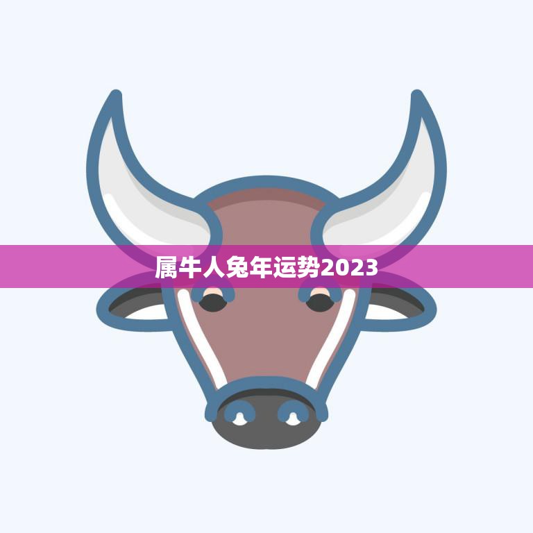 属牛人兔年运势2023(牛转乾坤兔助飞升)