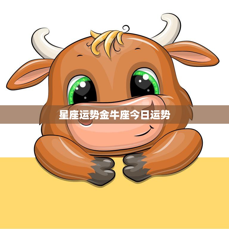 星座运势金牛座今日运势(财运亨通事业顺利)