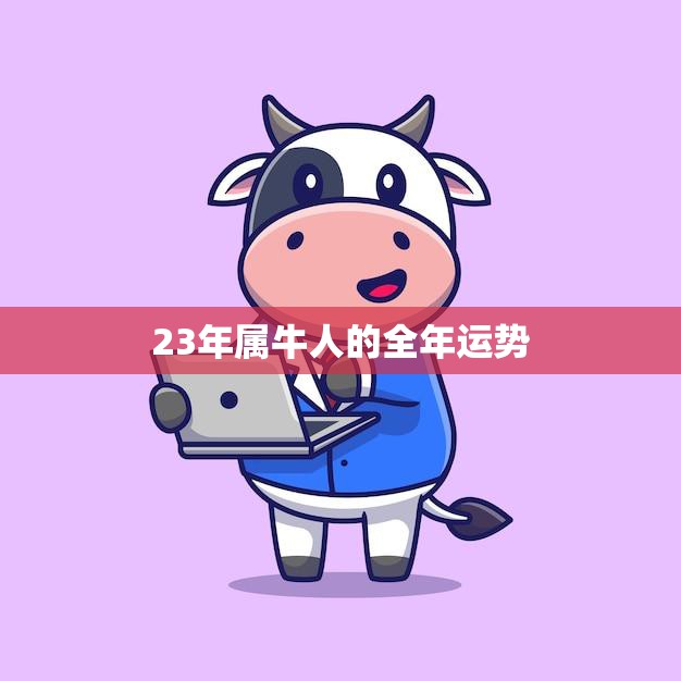 23年属牛人的全年运势(牛年大展宏图)