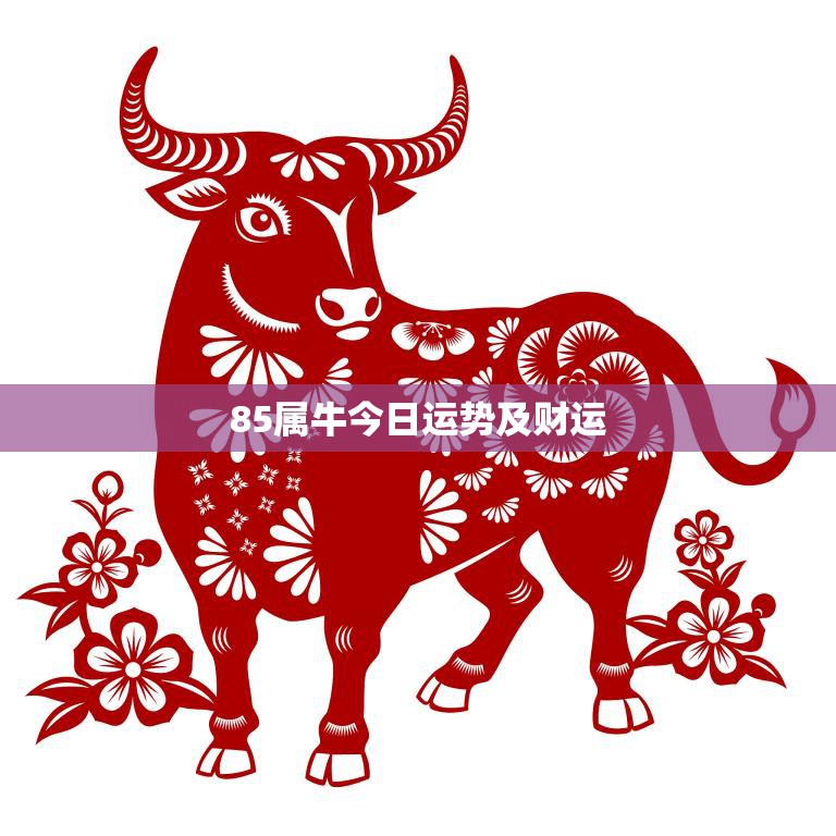 85属牛今日运势及财运(财运旺盛好运连连)