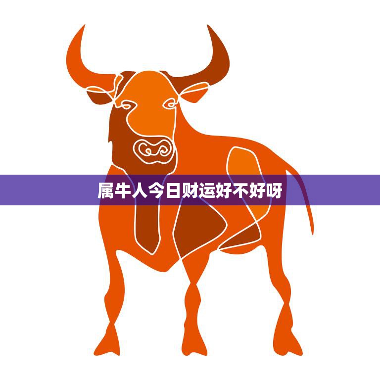 属牛人今日财运好不好呀(财神爷今天会眷顾)