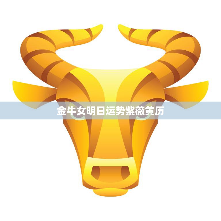 金牛女明日运势紫薇黄历(解析好运连连财源滚滚)