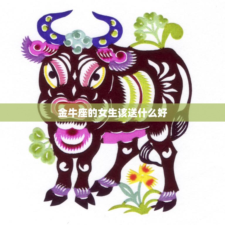 金牛座的女生该送什么好(最实用的礼物推荐)
