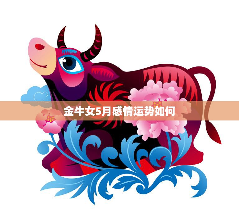 金牛女5月感情运势如何(爱情甜蜜但需小心变数)