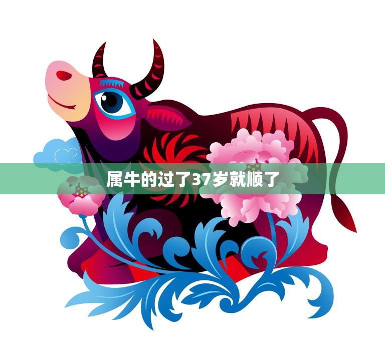 属牛的过了37岁就顺了(为什么解析牛年人的命运轨迹)