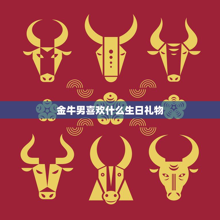 金牛男喜欢什么生日礼物(独具匠心的创意礼物攻略)