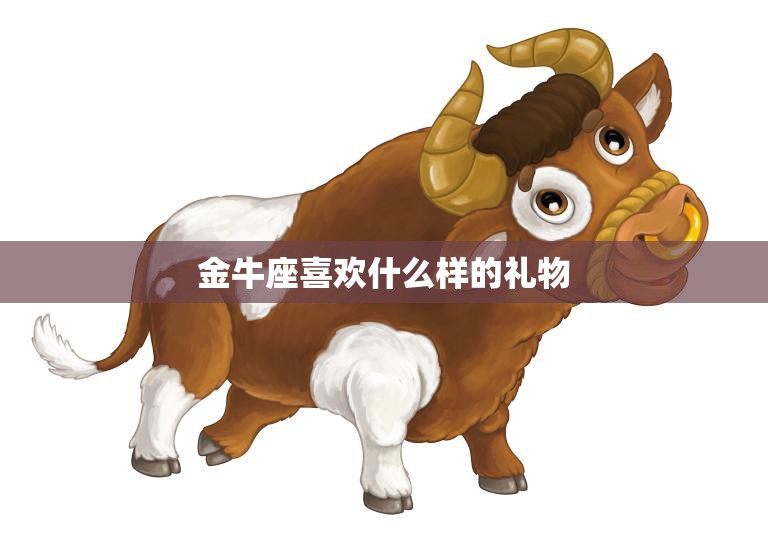 金牛座喜欢什么样的礼物(探秘送TA最合适的礼物是什么)